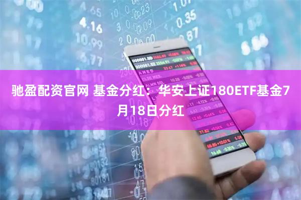 驰盈配资官网 基金分红：华安上证180ETF基金7月18日分红