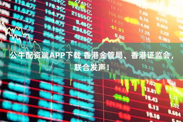 公牛配资端APP下载 香港金管局、香港证监会，联合发声！