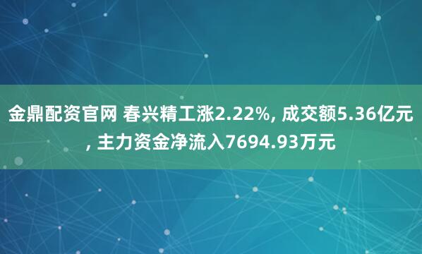 金鼎配资官网 春兴精工涨2.22%, 成交额5.36亿元, 主力资金净流入7694.93万元