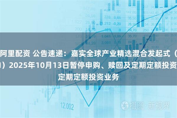 阿里配资 公告速递:嘉实全球产业精选混合发起式(QDII)2025年10月13日暂停申购、赎回及定期定额投资业务