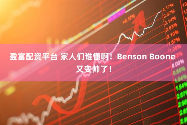 盈富配资平台 家人们谁懂啊！Benson Boone 又变帅了！