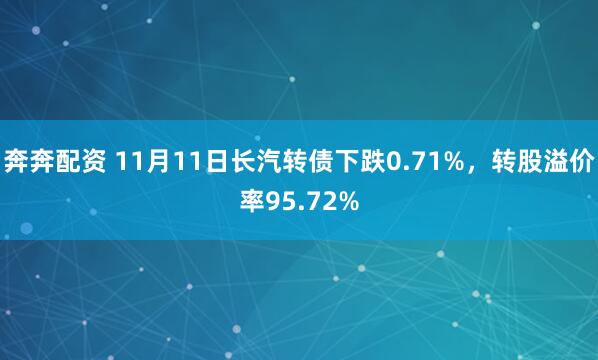 奔奔配资 11月11日长汽转债下跌0.71%，转股溢价率95.72%