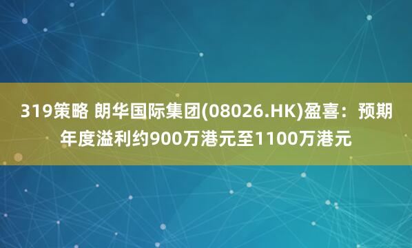 319策略 朗华国际集团(08026.HK)盈喜：预期年度溢利约900万港元至1100万港元