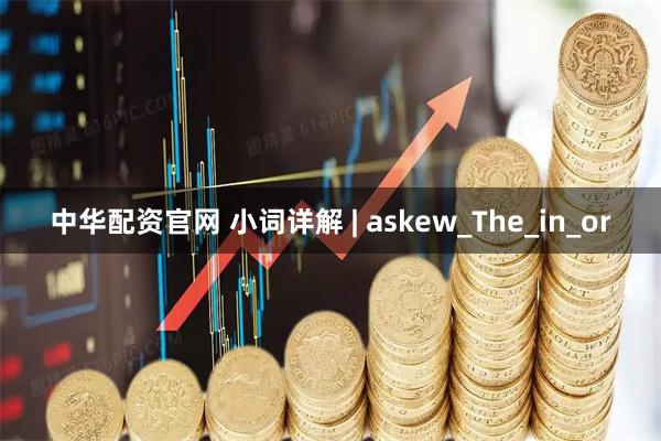 中华配资官网 小词详解 | askew_The_in_or