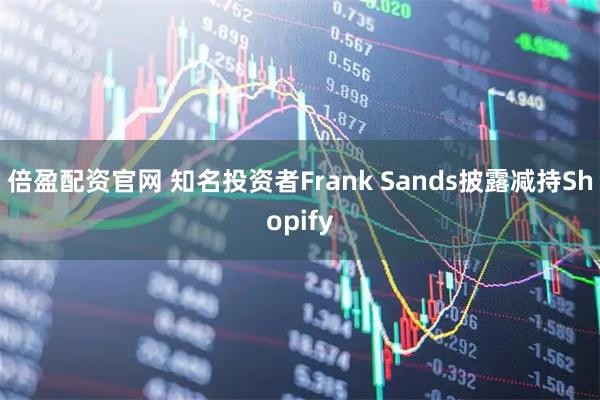 倍盈配资官网 知名投资者Frank Sands披露减持Shopify