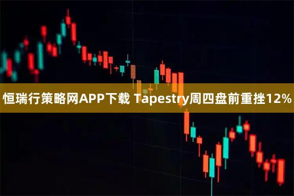 恒瑞行策略网APP下载 Tapestry周四盘前重挫12%